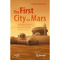 The First City on Mars: An Urban Planner’s Guide to Settling the Red Planet (Springer Praxis Books) The First City on Mars: An Urban Planner’s Guide to Settling the Red Planet (Springer Praxis Books) Paperback Kindle