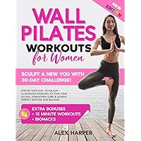 Wall Pilates Workouts for Women: Sculpt a New You in Just 30 days! Step-by-Step Easy to Follow Illustrated Exercises to Tone Your Glutes, Strengthen Core & Achieve Perfect Posture and Balance