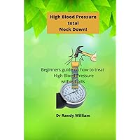 High Blood Pressure Total Nock Down!: Beginners guide on how to treat high blood pressure without pills