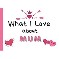 What I Love About Mum: A Beautiful Keepsake for Your Mum, Personalised Fill In The Blank Book With Prompts