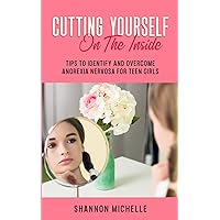 Cutting Yourself on the Inside: Tips to Identify and Overcome Anorexia Nervosa for Teen Girls Cutting Yourself on the Inside: Tips to Identify and Overcome Anorexia Nervosa for Teen Girls Paperback Kindle Audible Audiobook