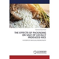 THE EFFECTS OF PACKAGING ON SALE OF LOCALLY PRODUCED RICE: A STUDY OF SAVELUGU MUNICIPALITY THE EFFECTS OF PACKAGING ON SALE OF LOCALLY PRODUCED RICE: A STUDY OF SAVELUGU MUNICIPALITY Paperback