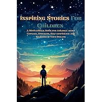 Inspiring Stories For Children: A Motivational Book For Children About Courage, Strenght, Self-confidence And Believing In Your Dreams - Embark On Adventurous Journeys Of Wonder And Empowerment!