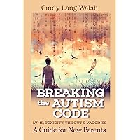 Breaking The Autism Code: A Guide for New Parents: Lyme, Toxicity The Gut and Vaccines Breaking The Autism Code: A Guide for New Parents: Lyme, Toxicity The Gut and Vaccines Paperback Kindle
