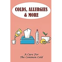 Colds, Allergies & More: A Cure For The Common Cold