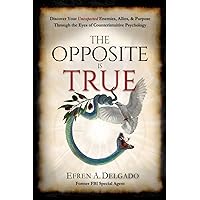 The Opposite is True: Discover Your Unexpected Enemies, Allies, and Purpose Through the Eyes of Counterintuitive Psychology