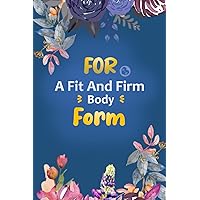 For a Fit and Firm Body Form: A 24 Weeks Guide to Cultivate An Attitude of Exercise, Motivational Diet and Exercise Planner : And Weight Loss to Help You Become the Best Version
