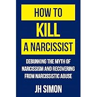 How To Kill A Narcissist: Debunking The Myth Of Narcissism And Recovering From Narcissistic Abuse How To Kill A Narcissist: Debunking The Myth Of Narcissism And Recovering From Narcissistic Abuse Paperback Audible Audiobook Kindle Hardcover
