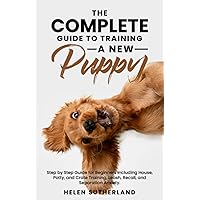 The Complete Guide To Training A New Puppy: Step by Step Guide for Beginners Including House, Potty, and Crate Training, Leash, Recall, and Separation ... art of puppy training and all things dogs) The Complete Guide To Training A New Puppy: Step by Step Guide for Beginners Including House, Potty, and Crate Training, Leash, Recall, and Separation ... art of puppy training and all things dogs) Paperback Kindle Audible Audiobook Hardcover