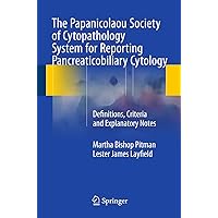 The Papanicolaou Society of Cytopathology System for Reporting Pancreaticobiliary Cytology: Definitions, Criteria and Explanatory Notes The Papanicolaou Society of Cytopathology System for Reporting Pancreaticobiliary Cytology: Definitions, Criteria and Explanatory Notes Paperback Kindle