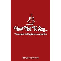 How Not To Say ...: Your guide to English pronunciation How Not To Say ...: Your guide to English pronunciation Kindle Paperback