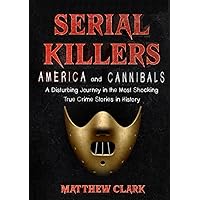 Serial Killers America and Cannibals: A Disturbing Journey in the Most Shocking True Crime Stories in History