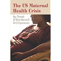 The US Maternal Health Crisis:Key Threads Of Black Women’S Birth Experiences