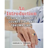 An Introduction to Compassionate Counseling and Trauma Care: Navigating Trauma and Providing Support in Times of Crisis