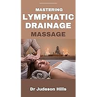 MASTERING LYMPHATIC DRAINAGE MASSAGE : Discover the benefits,Techniques and Principles of Lymphatic Drainage Treatment MASTERING LYMPHATIC DRAINAGE MASSAGE : Discover the benefits,Techniques and Principles of Lymphatic Drainage Treatment Kindle Paperback