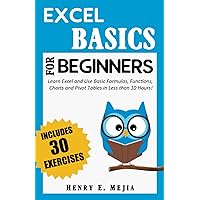 EXCEL BASICS FOR BEGINNERS: Learn Excel and Use Basic Formulas, Functions, Charts and Pivot Tables in Less Than 10 Hours! (Excel For Beginners) EXCEL BASICS FOR BEGINNERS: Learn Excel and Use Basic Formulas, Functions, Charts and Pivot Tables in Less Than 10 Hours! (Excel For Beginners) Paperback Kindle Hardcover