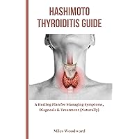 Hashimoto Thyroiditis Guide : A Healing Plan for Managing Symptoms, Diagnosis & Treatment (Naturally) Hashimoto Thyroiditis Guide : A Healing Plan for Managing Symptoms, Diagnosis & Treatment (Naturally) Kindle Paperback