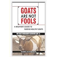 GOATS ARE NOT FOOLS: A Beginner's Guide to Raising Healthy Goats (The Goat Husbandry Handbook) GOATS ARE NOT FOOLS: A Beginner's Guide to Raising Healthy Goats (The Goat Husbandry Handbook) Paperback