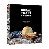 Bread Toast Crumbs: Recipes for No-Knead Loaves & Meals to Savor Every Slice: A Cookbook Bread Toast Crumbs: Recipes for No-Knead Loaves & Meals to Savor Every Slice: A Cookbook Hardcover Kindle
