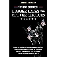 The Next Campaign: Bigger Ideas and Better Choices: Here are big, new ideas for solving America's most intractable problems, repairing our civil ... people to take part in the political process. The Next Campaign: Bigger Ideas and Better Choices: Here are big, new ideas for solving America's most intractable problems, repairing our civil ... people to take part in the political process. Paperback Kindle