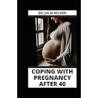 COPING WITH PREGNANCY AFTER 40: Complete Guide to help Mothers Cope with Pregnancy After 40 and Above COPING WITH PREGNANCY AFTER 40: Complete Guide to help Mothers Cope with Pregnancy After 40 and Above Hardcover Paperback
