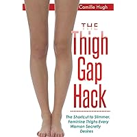 The Thigh Gap Hack: The Shortcut to Slimmer, Feminine Thighs Every Woman Secretly Desires The Thigh Gap Hack: The Shortcut to Slimmer, Feminine Thighs Every Woman Secretly Desires Paperback Kindle