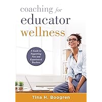 Coaching for Educator Wellness: A Guide to Supporting New and Experienced Teachers (An Interactive and Comprehensive Teacher Wellness Guide for Instructional Leaders)