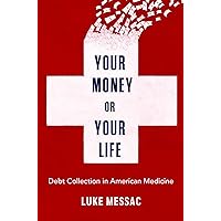 Your Money or Your Life: Debt Collection in American Medicine Your Money or Your Life: Debt Collection in American Medicine Hardcover Audible Audiobook Kindle Audio CD