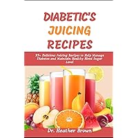 DIABETIC'S JUICING RECIPES: 35+ Delicious Juicing Recipes to Help Manage Diabetes and Maintain Healthy Blood Sugar Level DIABETIC'S JUICING RECIPES: 35+ Delicious Juicing Recipes to Help Manage Diabetes and Maintain Healthy Blood Sugar Level Paperback Kindle Hardcover