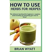 HOW TO USE HERBS FOR HERPES: Step By Step Detailed Information On Everything You Need To Know On How To Naturally Treat And Cure Herpes With Herbs Other Useful Information’s Included HOW TO USE HERBS FOR HERPES: Step By Step Detailed Information On Everything You Need To Know On How To Naturally Treat And Cure Herpes With Herbs Other Useful Information’s Included Paperback