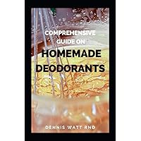 COMPREHENSIVE GUIDE ON HOMEMADE DEODORANTS: All You Need To Know About Making Deodorant Using Natural And Healthy Recipes COMPREHENSIVE GUIDE ON HOMEMADE DEODORANTS: All You Need To Know About Making Deodorant Using Natural And Healthy Recipes Paperback Kindle