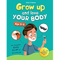 Grow Up and Love Your Body!: The Complete Boys Guide to Growing Up Age 8-12 incl. Body-Care and Self-Esteem Special Grow Up and Love Your Body!: The Complete Boys Guide to Growing Up Age 8-12 incl. Body-Care and Self-Esteem Special Paperback Kindle