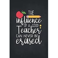 The Influence of a Good Teacher Can Never Be Erased: A Teacher Journal Notebook with Inspirational and Motivational Quote | Teacher Recognition, ... for Year End, Retirement or Teachers' Day