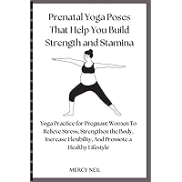 Prenatal Yoga Poses That Help You Build Strength and Stamina: Yoga Practice for Pregnant Women To Relieve Stress, Strengthen the Body, Increase Flexibility, And Promote a Healthy Lifestyle Prenatal Yoga Poses That Help You Build Strength and Stamina: Yoga Practice for Pregnant Women To Relieve Stress, Strengthen the Body, Increase Flexibility, And Promote a Healthy Lifestyle Paperback Kindle