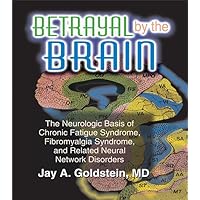 Betrayal by the Brain: The Neurologic Basis of Chronic Fatigue Syndrome, Fibromyalgia Syndrome, and Related Neural Network Betrayal by the Brain: The Neurologic Basis of Chronic Fatigue Syndrome, Fibromyalgia Syndrome, and Related Neural Network Kindle Hardcover Paperback