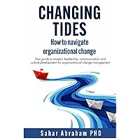Changing Tides: How to Navigate Organizational Change: Your Guide to Modern Leadership, Communication, and Culture Development for Organizational Change Management