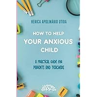 How to Help your Anxious Child: A Practical Guide for Parents and Teachers