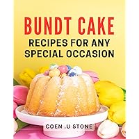 Bundt Cake Recipes For Any Special Occasion: Unleash Perfectly Baked Moments: Delicious Bundt Meals for Celebrations and Gifts