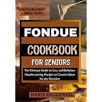 FONDUE COOKBOOK FOR SENIORS: The Ultimate Guide to Easy and Delicious Mouthwatering Recipes to Creative Ideas for any Occasion FONDUE COOKBOOK FOR SENIORS: The Ultimate Guide to Easy and Delicious Mouthwatering Recipes to Creative Ideas for any Occasion Kindle Paperback