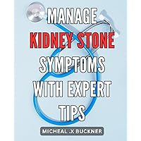 Manage Kidney Stone Symptoms with Expert Tips: Effective Strategies for Alleviating Kidney Stone Symptoms: Trusted Guidance from the Experts