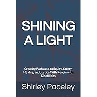 SHINING A LIGHT: Creating Pathways to Equity, Safety, Healing, and Justice With People with Disabilities SHINING A LIGHT: Creating Pathways to Equity, Safety, Healing, and Justice With People with Disabilities Paperback Kindle
