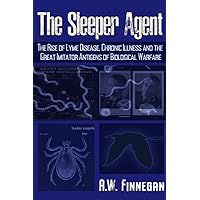 The Sleeper Agent: The Rise of Lyme Disease, Chronic Illness, and the Great Imitator Antigens of Biological Warfare The Sleeper Agent: The Rise of Lyme Disease, Chronic Illness, and the Great Imitator Antigens of Biological Warfare Paperback Kindle