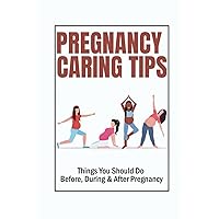 Pregnancy Caring Tips: Things You Should Do Before, During & After Pregnancy