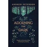 Adorning the Dark: Thoughts on Community, Calling, and the Mystery of Making Adorning the Dark: Thoughts on Community, Calling, and the Mystery of Making Paperback Kindle Audible Audiobook