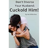 Don't Divorce Your Husband: Cuckold Him! Don't Divorce Your Husband: Cuckold Him! Kindle