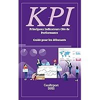KPI Principaux Indicateurs Clés de Performance : Guide pour les débutants (French Edition) KPI Principaux Indicateurs Clés de Performance : Guide pour les débutants (French Edition) Kindle Hardcover Paperback