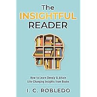 The Insightful Reader: How to Learn Deeply & Attain Life-Changing Insights from Books (Master Your Mind, Revolutionize Your Life Series)