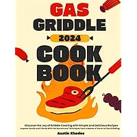 Gas Griddle Cookbook: Discover the Joy of Griddle Cooking with Simple and Delicious Recipes - Impress Family and Friends With the Secrets and Techniques from a Master of the Art of Gas Griddling