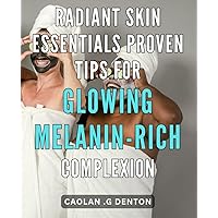 Radiant Skin Essentials: Proven Tips for Glowing Melanin-rich Complexion: Unlocking the Secrets to Effortlessly Achieving a Luminous Melanin-rich ... Tips and Techniques for Radiant Skin