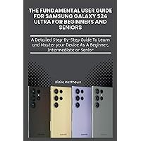 The Fundamental User Guide For Samsung Galaxy S24 Ultra for Beginners and Seniors: A Detailed Step-By-Step Guide To Learn and Master your Device As A Novice or Intermediate (Tech User Guides) The Fundamental User Guide For Samsung Galaxy S24 Ultra for Beginners and Seniors: A Detailed Step-By-Step Guide To Learn and Master your Device As A Novice or Intermediate (Tech User Guides) Paperback Kindle
